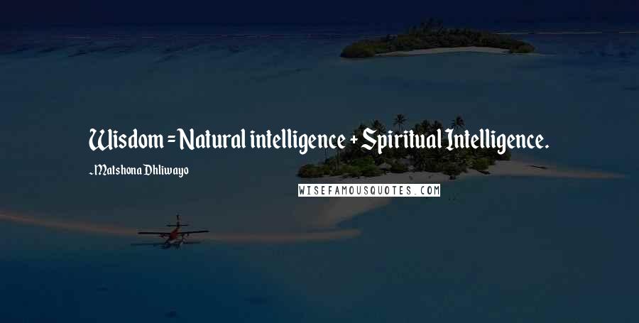 Matshona Dhliwayo Quotes: Wisdom = Natural intelligence + Spiritual Intelligence.