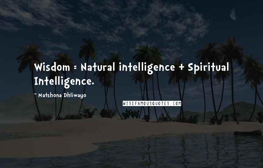 Matshona Dhliwayo Quotes: Wisdom = Natural intelligence + Spiritual Intelligence.