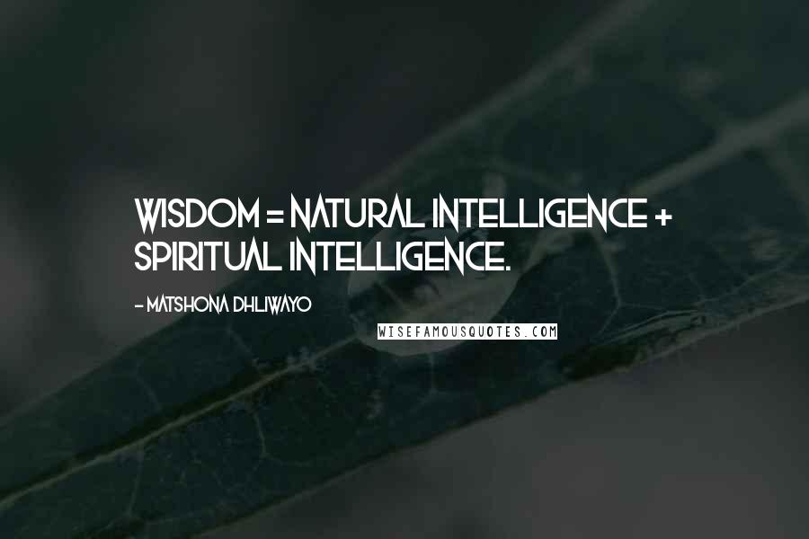 Matshona Dhliwayo Quotes: Wisdom = Natural intelligence + Spiritual Intelligence.