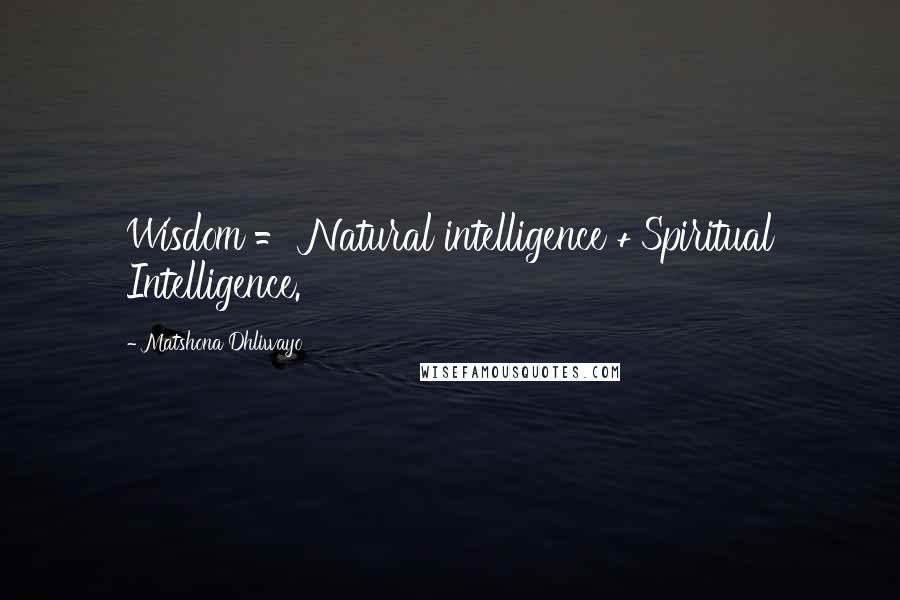 Matshona Dhliwayo Quotes: Wisdom = Natural intelligence + Spiritual Intelligence.