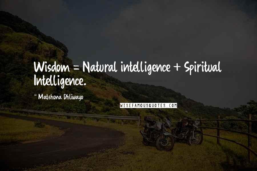 Matshona Dhliwayo Quotes: Wisdom = Natural intelligence + Spiritual Intelligence.