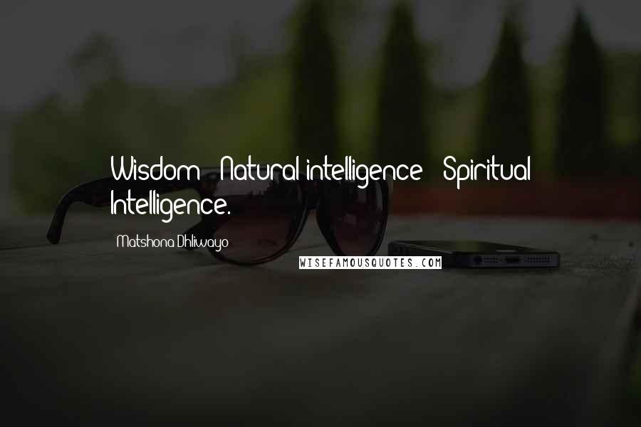 Matshona Dhliwayo Quotes: Wisdom = Natural intelligence + Spiritual Intelligence.