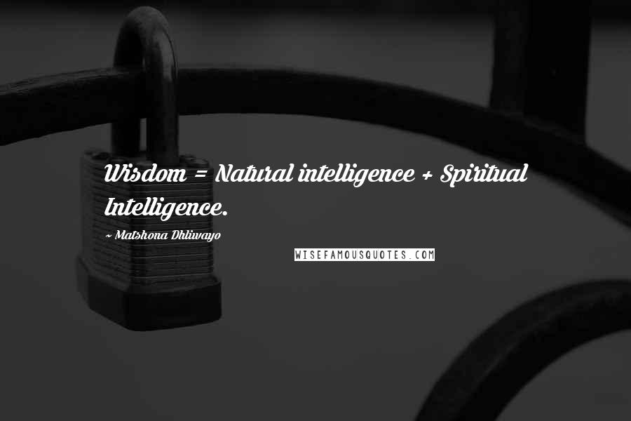 Matshona Dhliwayo Quotes: Wisdom = Natural intelligence + Spiritual Intelligence.