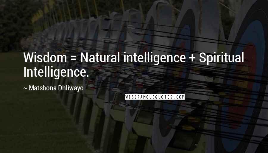 Matshona Dhliwayo Quotes: Wisdom = Natural intelligence + Spiritual Intelligence.