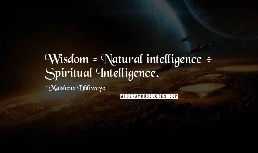 Matshona Dhliwayo Quotes: Wisdom = Natural intelligence + Spiritual Intelligence.