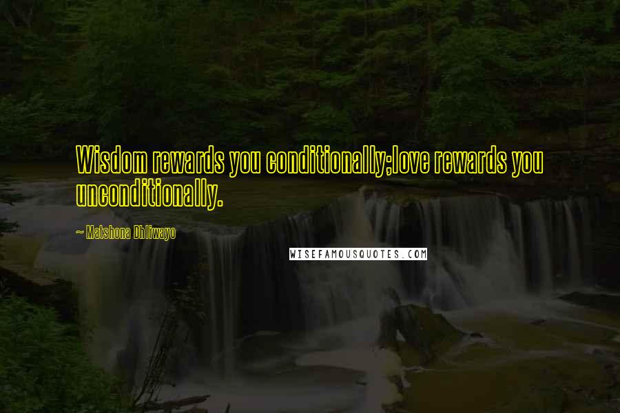 Matshona Dhliwayo Quotes: Wisdom rewards you conditionally;love rewards you unconditionally.