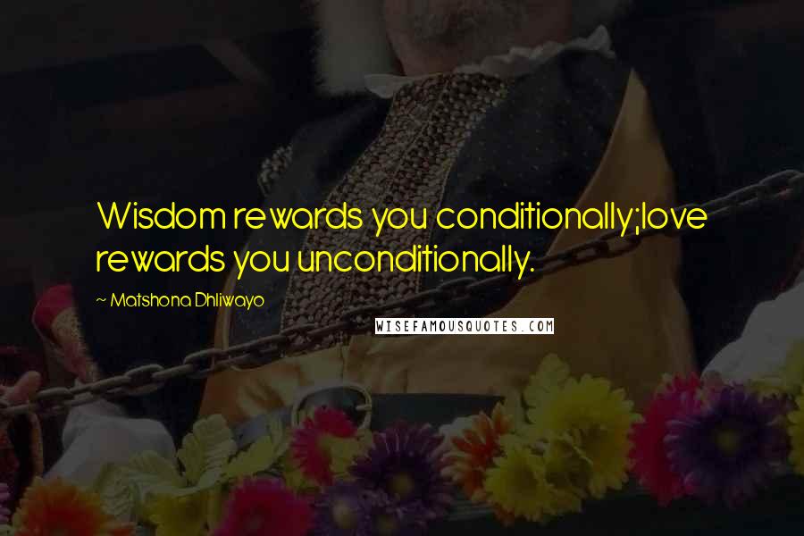 Matshona Dhliwayo Quotes: Wisdom rewards you conditionally;love rewards you unconditionally.