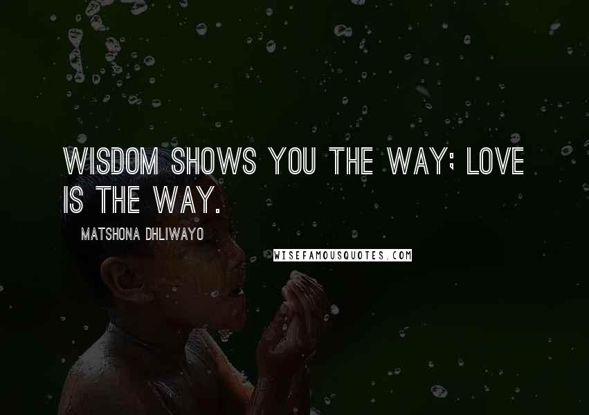 Matshona Dhliwayo Quotes: Wisdom shows you the way; love is the way.