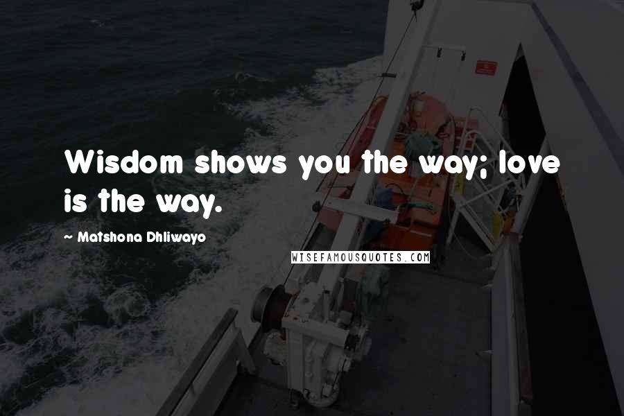 Matshona Dhliwayo Quotes: Wisdom shows you the way; love is the way.