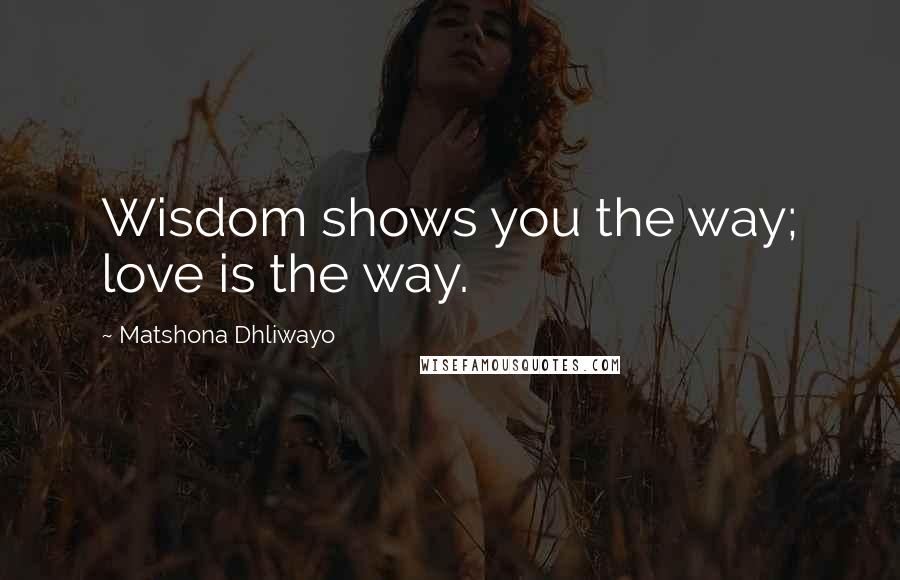 Matshona Dhliwayo Quotes: Wisdom shows you the way; love is the way.
