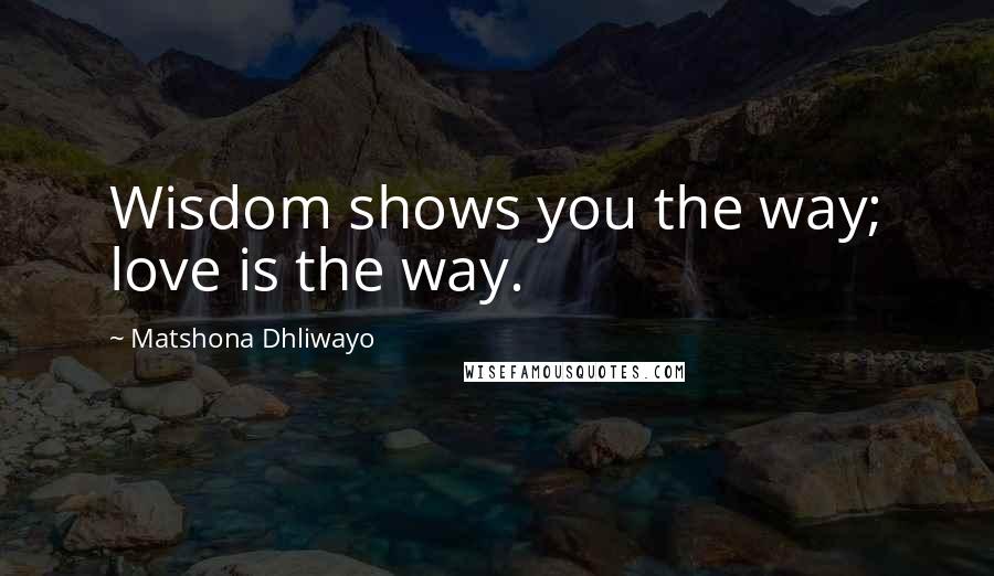 Matshona Dhliwayo Quotes: Wisdom shows you the way; love is the way.