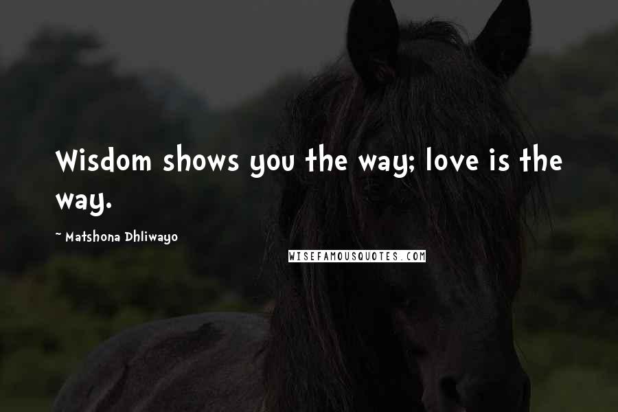 Matshona Dhliwayo Quotes: Wisdom shows you the way; love is the way.