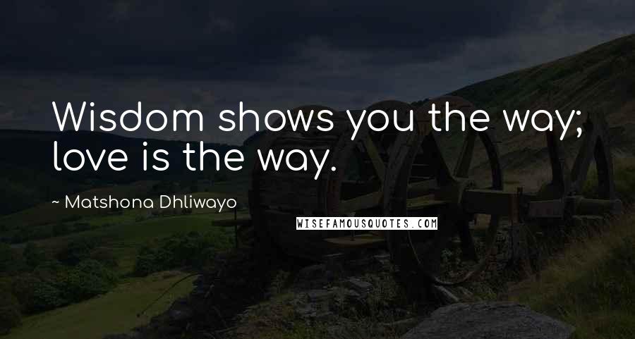 Matshona Dhliwayo Quotes: Wisdom shows you the way; love is the way.