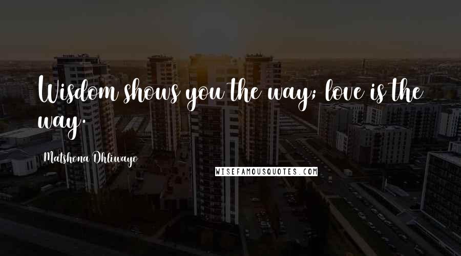 Matshona Dhliwayo Quotes: Wisdom shows you the way; love is the way.