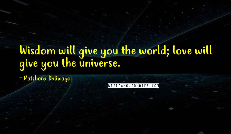 Matshona Dhliwayo Quotes: Wisdom will give you the world; love will give you the universe.