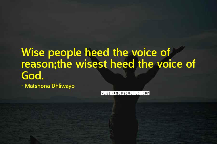 Matshona Dhliwayo Quotes: Wise people heed the voice of reason;the wisest heed the voice of God.