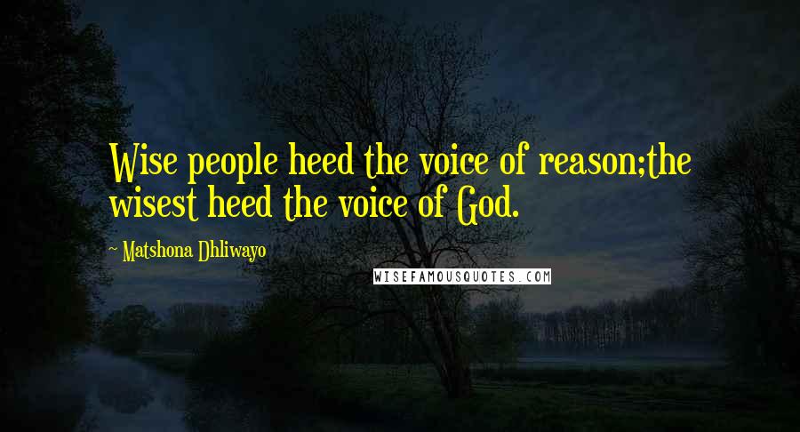 Matshona Dhliwayo Quotes: Wise people heed the voice of reason;the wisest heed the voice of God.