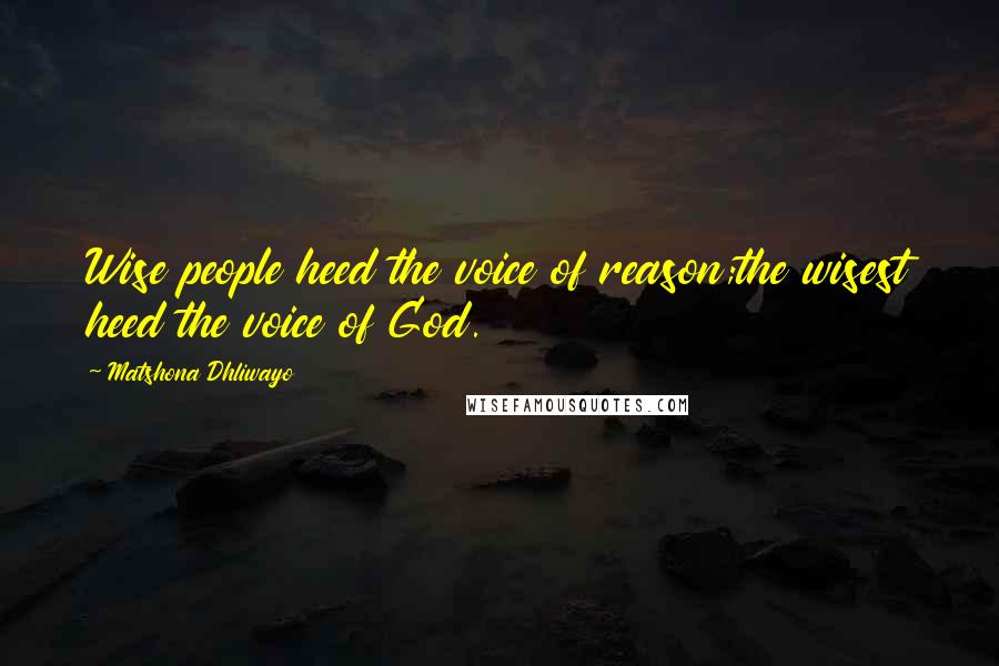 Matshona Dhliwayo Quotes: Wise people heed the voice of reason;the wisest heed the voice of God.