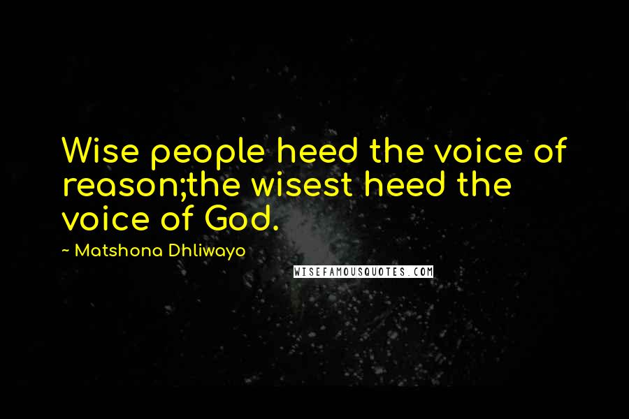 Matshona Dhliwayo Quotes: Wise people heed the voice of reason;the wisest heed the voice of God.