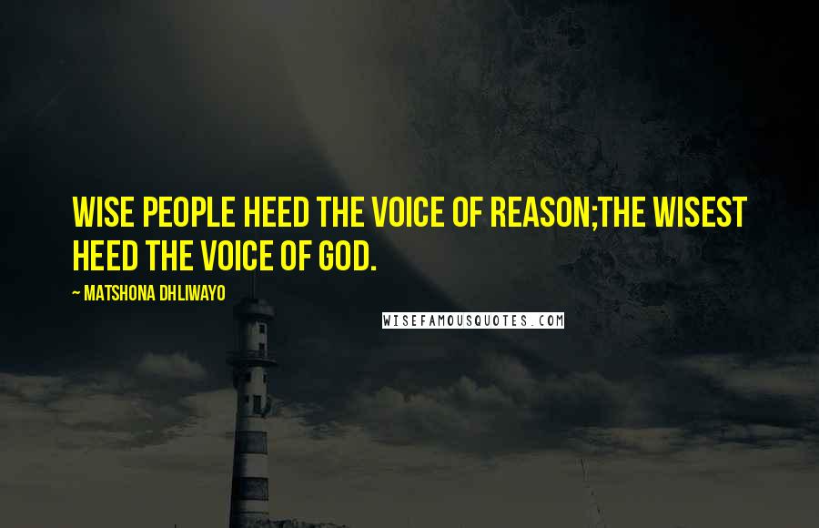 Matshona Dhliwayo Quotes: Wise people heed the voice of reason;the wisest heed the voice of God.