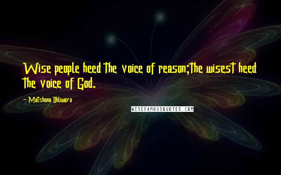 Matshona Dhliwayo Quotes: Wise people heed the voice of reason;the wisest heed the voice of God.