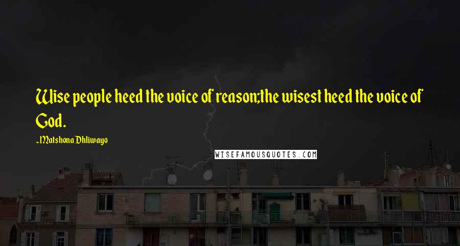 Matshona Dhliwayo Quotes: Wise people heed the voice of reason;the wisest heed the voice of God.