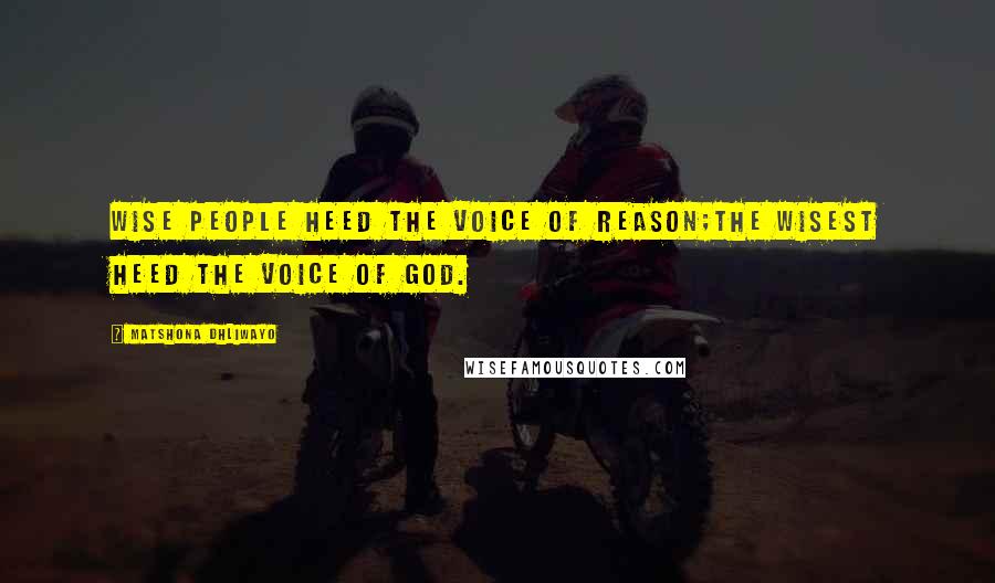 Matshona Dhliwayo Quotes: Wise people heed the voice of reason;the wisest heed the voice of God.