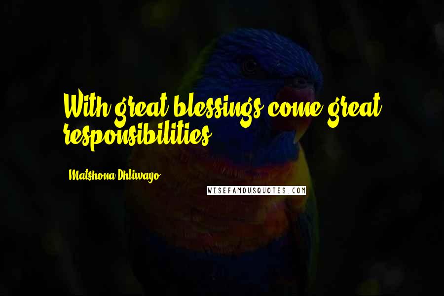 Matshona Dhliwayo Quotes: With great blessings come great responsibilities.