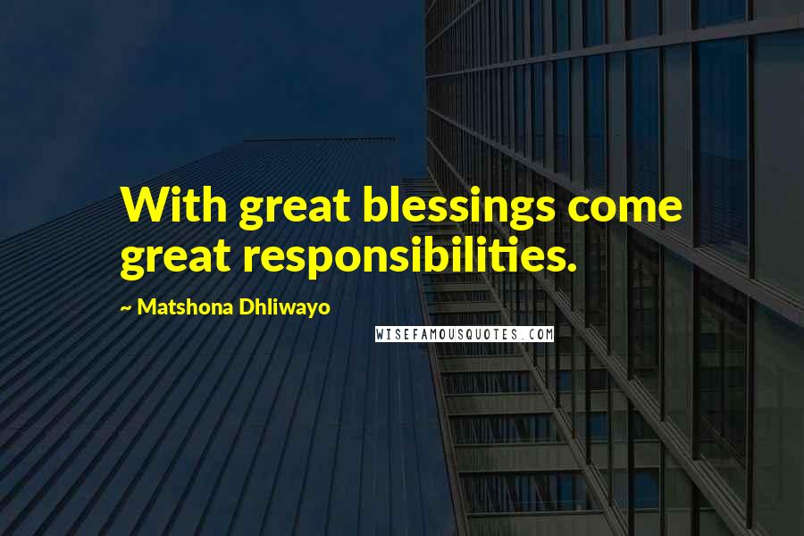 Matshona Dhliwayo Quotes: With great blessings come great responsibilities.