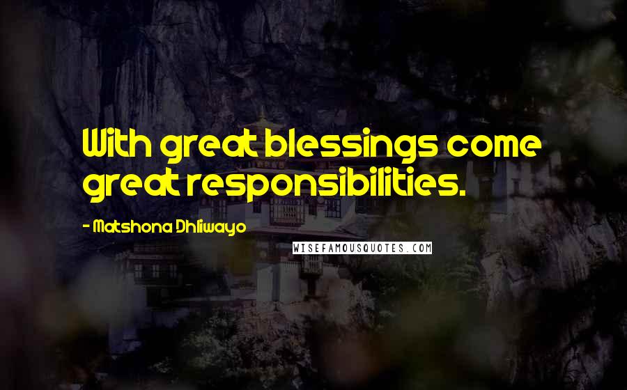 Matshona Dhliwayo Quotes: With great blessings come great responsibilities.