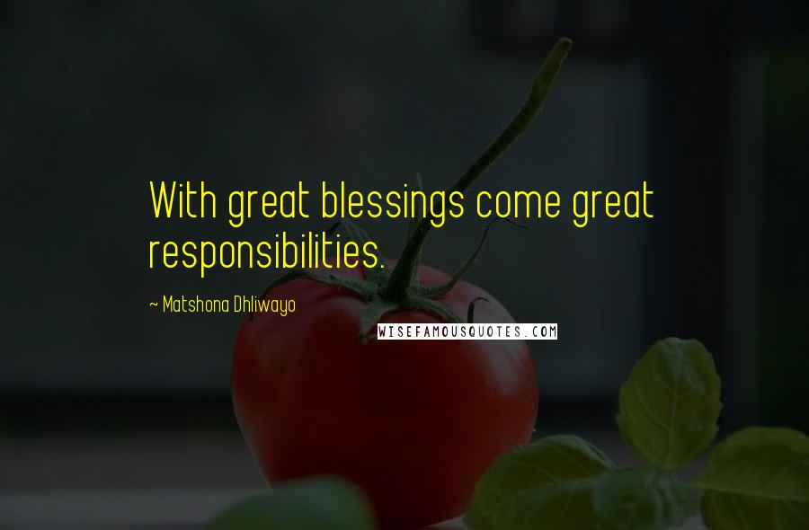 Matshona Dhliwayo Quotes: With great blessings come great responsibilities.