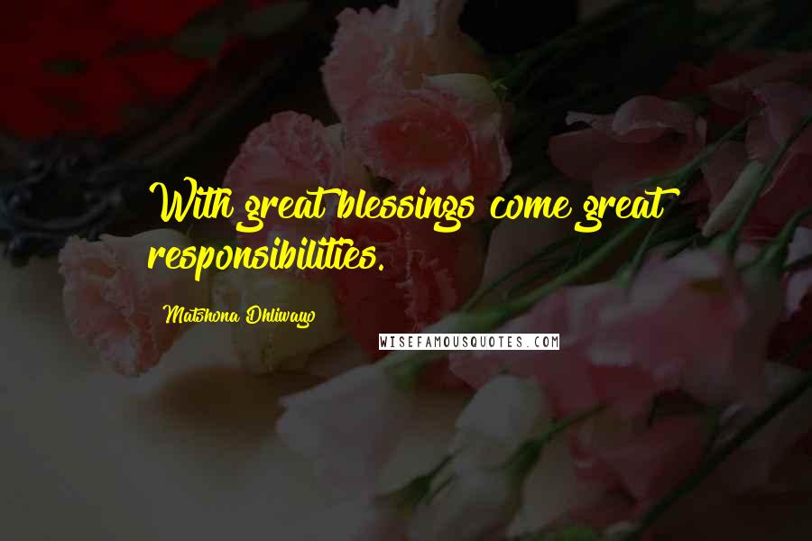 Matshona Dhliwayo Quotes: With great blessings come great responsibilities.