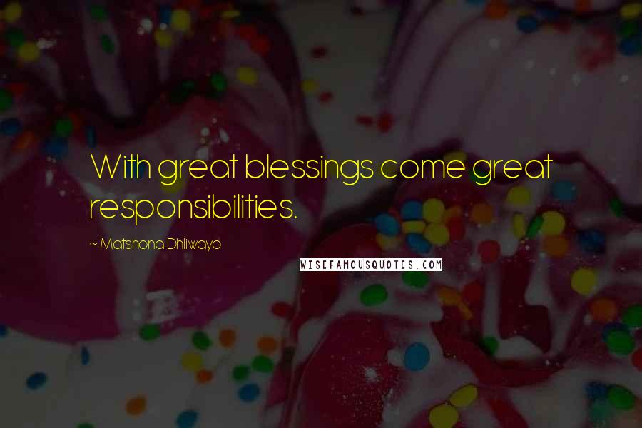 Matshona Dhliwayo Quotes: With great blessings come great responsibilities.