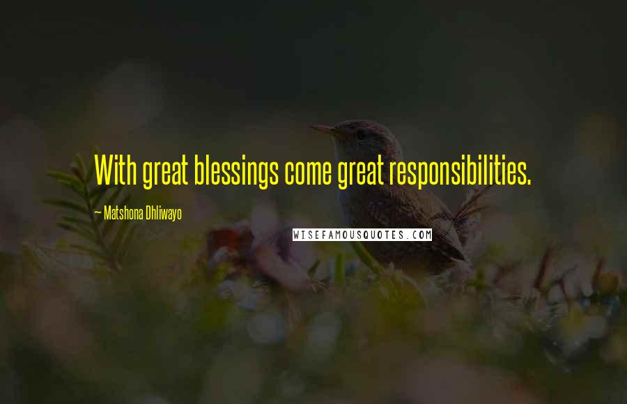 Matshona Dhliwayo Quotes: With great blessings come great responsibilities.