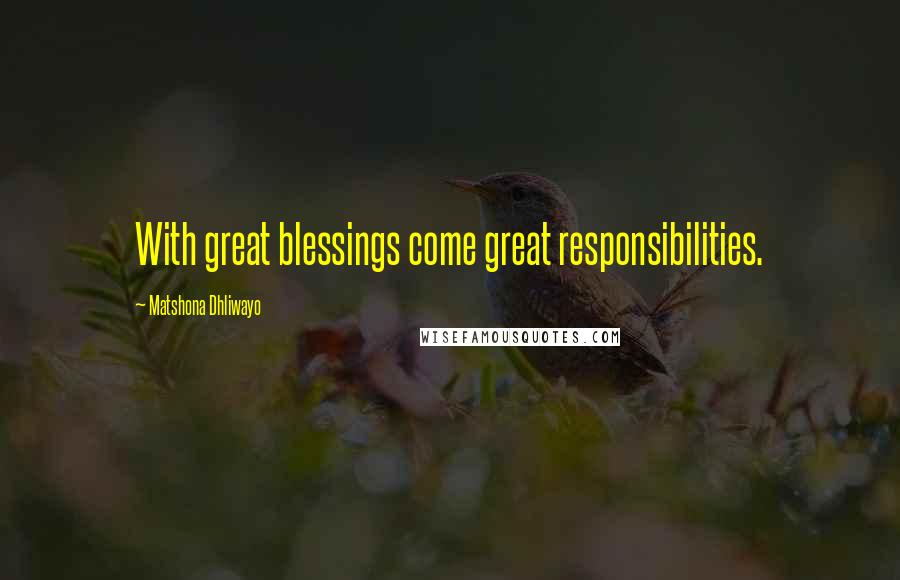 Matshona Dhliwayo Quotes: With great blessings come great responsibilities.