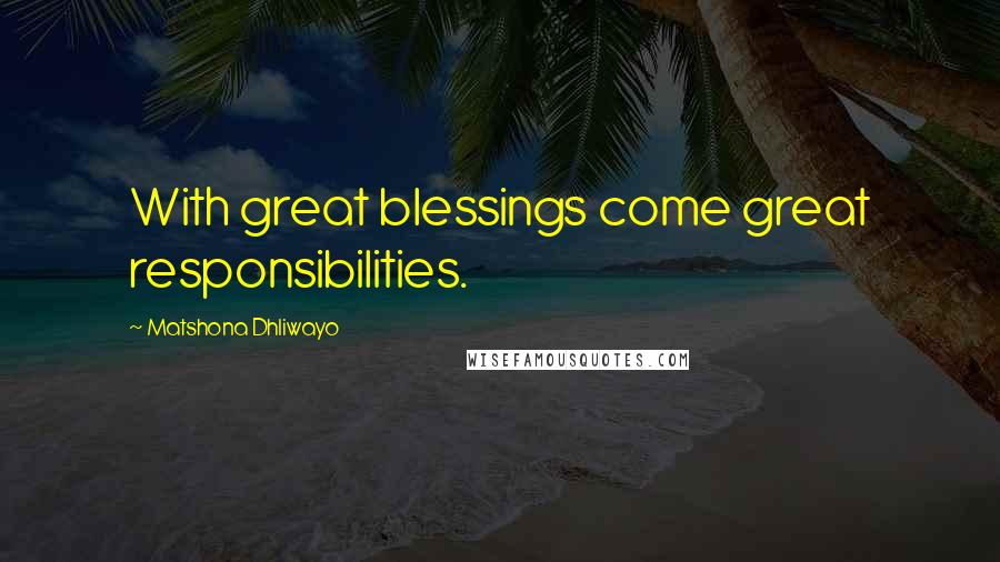 Matshona Dhliwayo Quotes: With great blessings come great responsibilities.