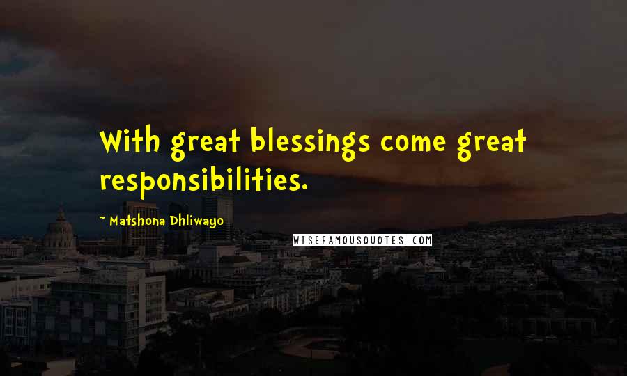 Matshona Dhliwayo Quotes: With great blessings come great responsibilities.