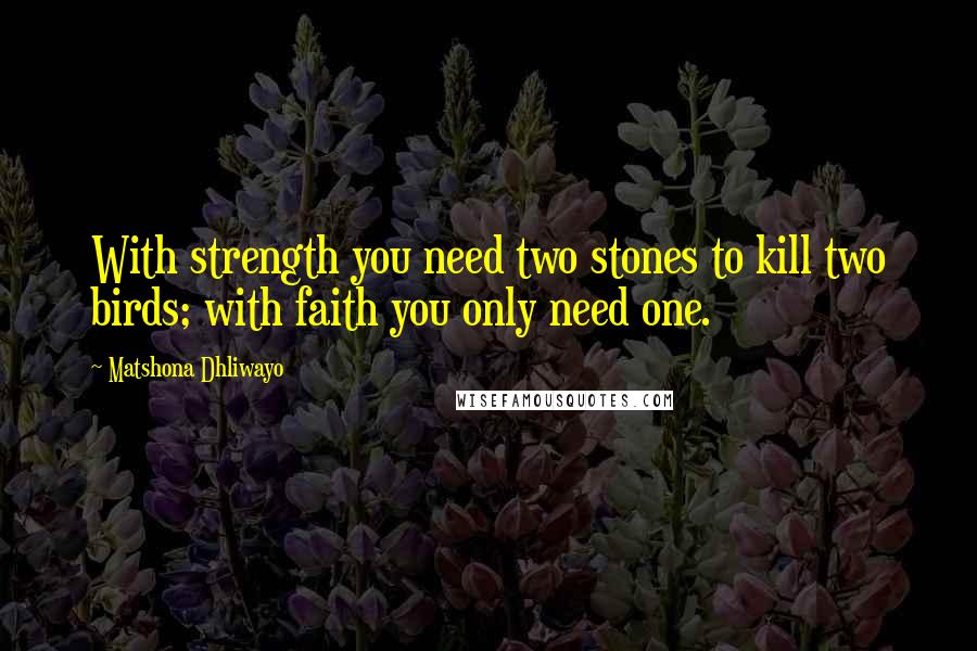 Matshona Dhliwayo Quotes: With strength you need two stones to kill two birds; with faith you only need one.