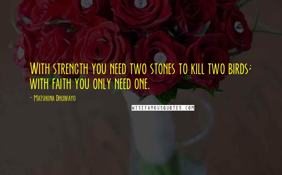 Matshona Dhliwayo Quotes: With strength you need two stones to kill two birds; with faith you only need one.