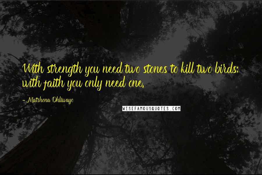 Matshona Dhliwayo Quotes: With strength you need two stones to kill two birds; with faith you only need one.