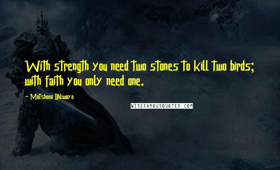 Matshona Dhliwayo Quotes: With strength you need two stones to kill two birds; with faith you only need one.