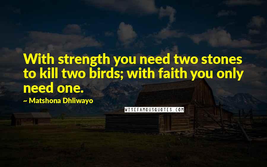 Matshona Dhliwayo Quotes: With strength you need two stones to kill two birds; with faith you only need one.