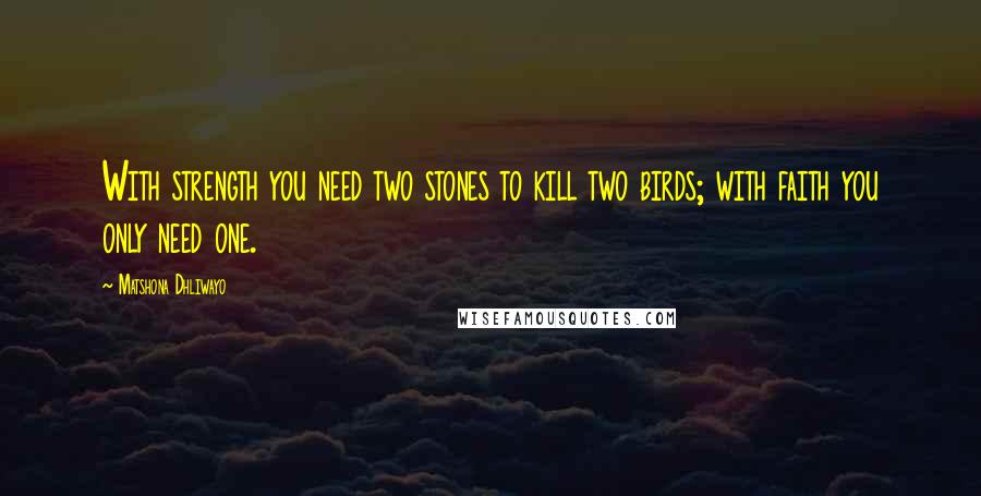 Matshona Dhliwayo Quotes: With strength you need two stones to kill two birds; with faith you only need one.
