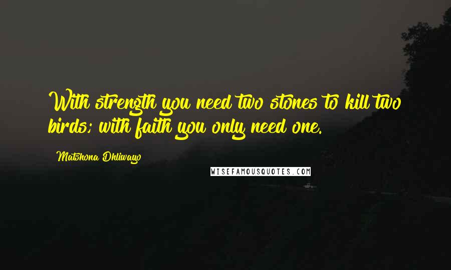 Matshona Dhliwayo Quotes: With strength you need two stones to kill two birds; with faith you only need one.