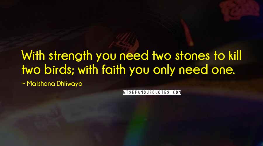 Matshona Dhliwayo Quotes: With strength you need two stones to kill two birds; with faith you only need one.