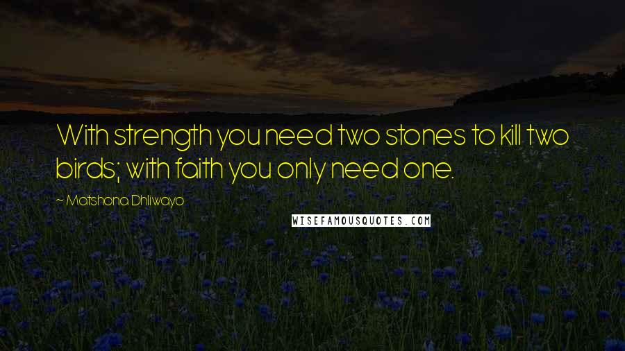 Matshona Dhliwayo Quotes: With strength you need two stones to kill two birds; with faith you only need one.