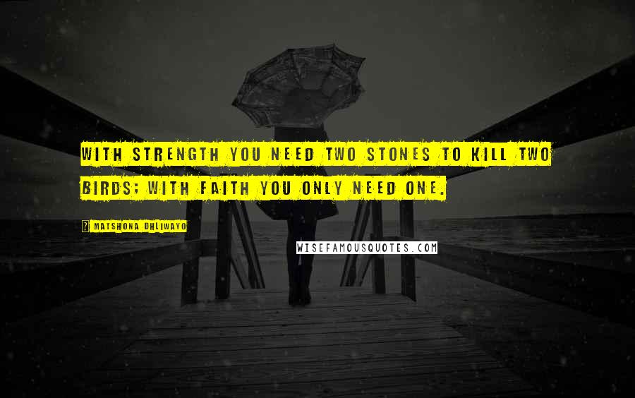 Matshona Dhliwayo Quotes: With strength you need two stones to kill two birds; with faith you only need one.