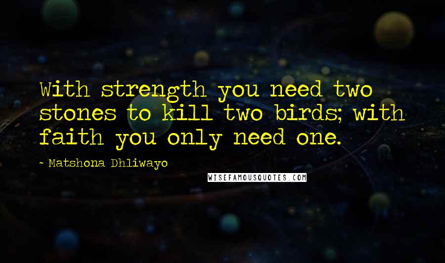 Matshona Dhliwayo Quotes: With strength you need two stones to kill two birds; with faith you only need one.