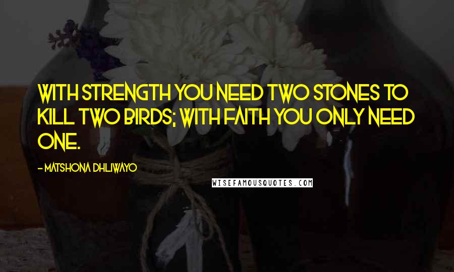 Matshona Dhliwayo Quotes: With strength you need two stones to kill two birds; with faith you only need one.