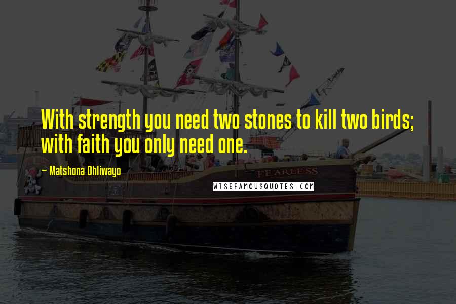 Matshona Dhliwayo Quotes: With strength you need two stones to kill two birds; with faith you only need one.